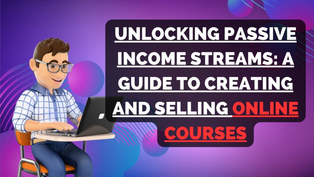 Unlocking Passive Income Streams: A Guide to Creating and Selling Online Courses